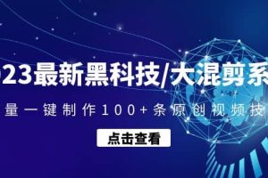 2023最新黑科技/大混剪系統：批量一鍵制作100 條原創視頻技能