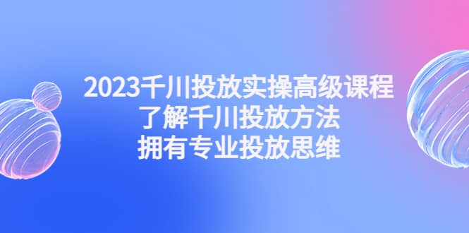 2023千川投放實(shí)操高級(jí)課程:了解千川投放方法,擁有專業(yè)投放思維插圖 2023千川投放實(shí)操高級(jí)課程:了解千川投放方法,擁有專業(yè)投放思維插圖