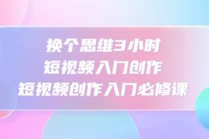 換個思維3小時短視頻入門創作，短視頻創作入門必修課