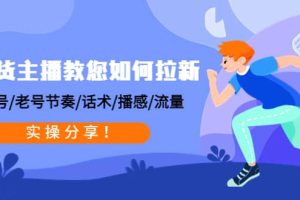 帶貨主播教您如何拉新：0粉號/老號節奏/話術/播感/流量，實操分享