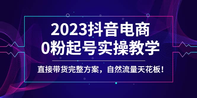 2023抖音電商0粉起號實操教學，直接帶貨完整方案，自然流量天花板插圖