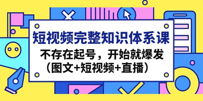 短視頻完整知識體系課,不存在起號,開始就爆發(圖文 短視頻 直播)插圖 短視頻完整知識體系課,不存在起號,開始就爆發(圖文 短視頻 直播)插圖