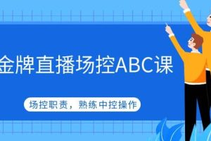 金牌直播場控ABC課，場控職責，熟練中控操作