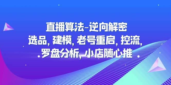 直播算法-逆向解密：選品，建模，老號重啟，控流，羅盤分析，小店隨心推插圖