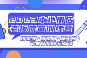 2023本地門店老板流量訓練營（短視頻 直播間 員工號）同城號系統運營課