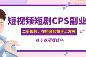 短視頻短劇CPS副業(yè)項(xiàng)目：二剪視頻在抖音和快手上發(fā)布，掛車變現(xiàn)