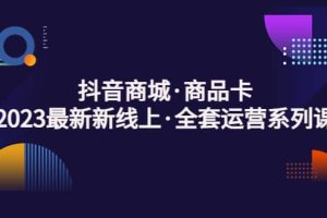 抖音商城·商品卡，2023最新新線上·全套運(yùn)營系列課