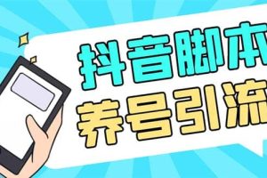 引流必備-外面收費488抖音引流養(yǎng)號全自動腳本 解放雙手自動引流(腳本 教程)