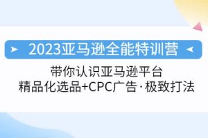 2023亞馬遜全能特訓(xùn)營：玩轉(zhuǎn)亞馬遜平臺 精品化·選品 CPC廣告·極致打法