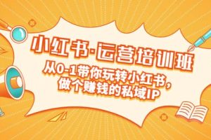 重磅來襲：小紅書·運(yùn)營培訓(xùn)班：從0-1帶你玩轉(zhuǎn)小紅書，做個賺錢的私域IP