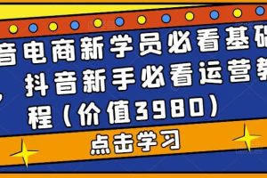抖音電商新學員必看基礎課，抖音新手必看運營教程(價值3980)