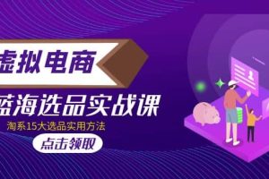 虛擬電商 · 藍海選品實戰課，淘系15大選品實用方法