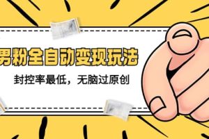 價值1980的男粉全自動變現玩法，封控率最低，無腦過原創