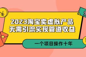 2023淘寶賣虛擬產(chǎn)品，無需引流實現(xiàn)管道收益 一個項目能操作十年