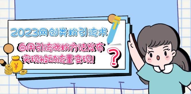 2023網創類粉引流術，自用引流漲粉方法發布，實現被動流量變現插圖