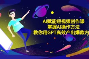 AI賦能短視頻創作課，掌握AI操作方法，教你用AI高效產出爆款內容