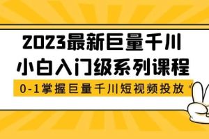 2023最新巨量千川小白入門級系列課程，從0-1掌握巨量千川短視頻投放
