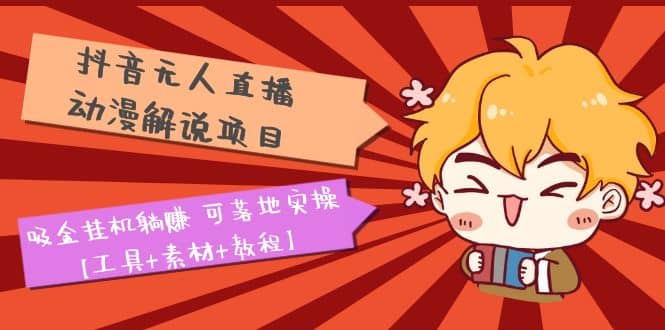 抖音無(wú)人直播·動(dòng)漫解說(shuō)項(xiàng)目：吸金掛機(jī)躺賺 可落地實(shí)操【工具 素材 教程】插圖