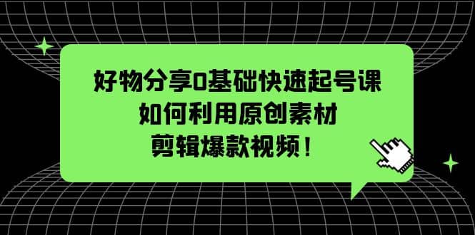 好物分享0基礎快速起號課：如何利用原創素材剪輯爆款視頻！插圖