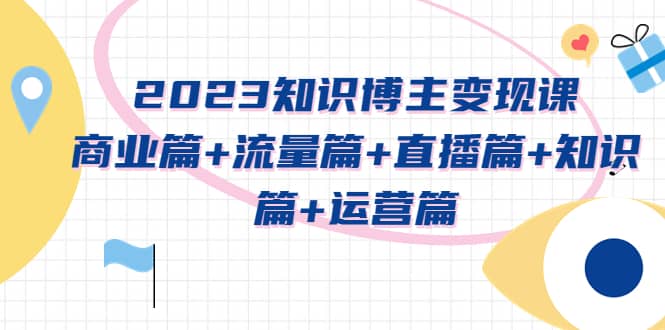 2023知識博主變現實戰進階課：商業篇 流量篇 直播篇 知識篇 運營篇插圖
