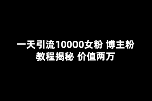 一天引流10000女粉，博主粉教程揭秘（價值兩萬）