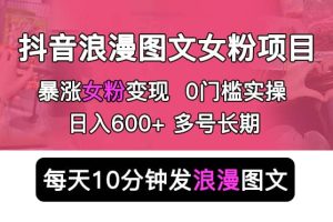 抖音浪漫圖文暴力漲女粉項目 簡單0門檻 每天10分鐘發圖文 日入600 長期多號