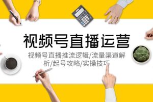 視頻號直播運營，視頻號直播推流邏輯/流量渠道解析/起號攻略/實操技巧