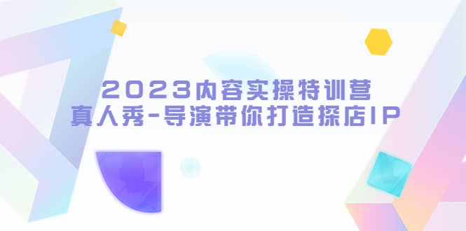 2023內(nèi)容實(shí)操特訓(xùn)營(yíng),真人秀-導(dǎo)演帶你打造探店IP插圖 2023內(nèi)容實(shí)操特訓(xùn)營(yíng),真人秀-導(dǎo)演帶你打造探店IP插圖