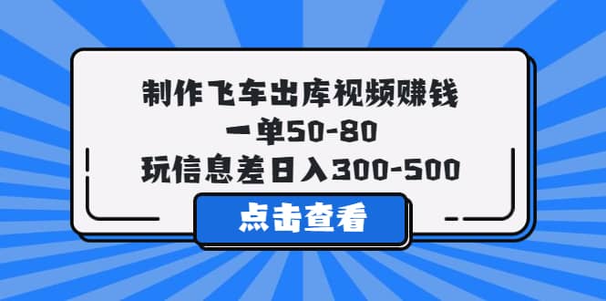 制作飛車出庫視頻賺錢，一單50-80，玩信息差日入300-500插圖