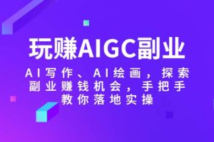 玩賺AIGC副業-AI寫作、AI繪畫，探索副業賺錢機會，手把手教你落地實操