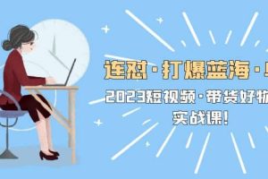 連懟·打爆藍海·單品，2023短視頻·帶貨好物分享·實戰(zhàn)課