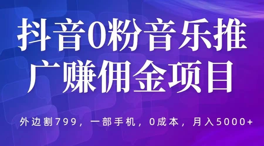 抖音0粉音樂推廣賺傭金項目，外邊割799，一部手機0成本就可操作，月入5000插圖