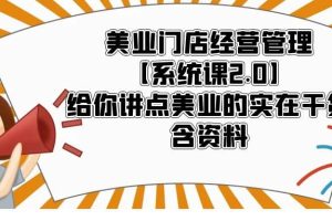 美業門店經營管理【系統課2.0】給你講點美業的實在干貨，含資料
