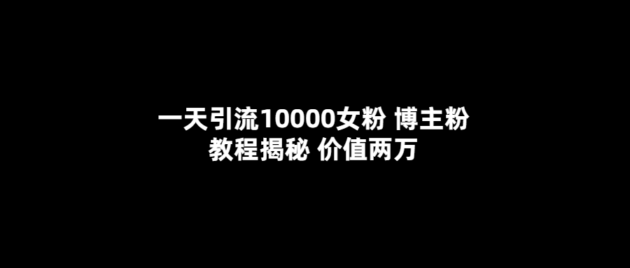 一天引流10000女粉，博主粉教程揭秘（價值兩萬）插圖