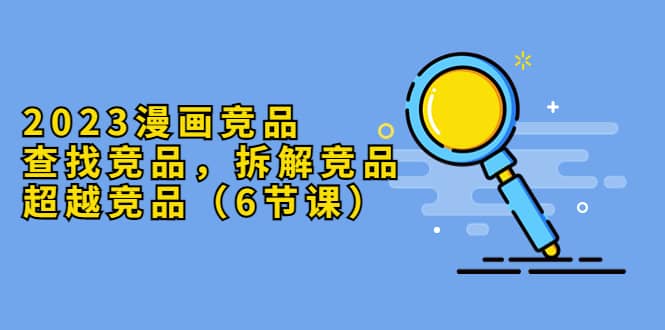 2023漫畫競品，查找競品，拆解競品，超越競品（6節(jié)課）插圖