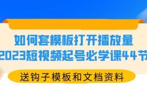 如何套模板打開播放量，2023短視頻起號必學課44節（送鉤子模板和文檔資料）