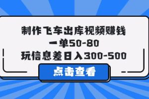 制作飛車出庫視頻賺錢，一單50-80，玩信息差日入300-500