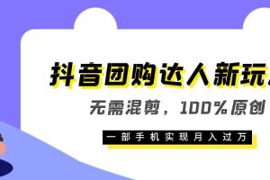 抖音團(tuán)購達(dá)人新玩法，無需混剪，100%原創(chuàng)，一部手機(jī)實(shí)現(xiàn)月入過萬