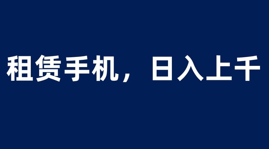租賃手機藍海項目，輕松到日入上千，小白0成本直接上手插圖