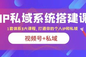 IP私域 系統搭建課，視頻號 私域 1套 體系 3大課程，打通你的個人ip私域