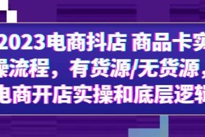 2023電商抖店 商品卡實操流程，有貨源/無貨源，電商開店實操和底層邏輯