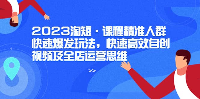 2023淘短·課程精準人群快速爆發玩法，快速高效自創視頻及全店運營思維插圖