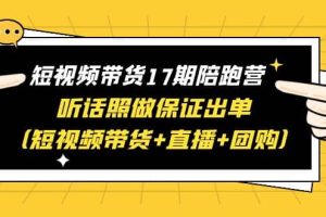 短視頻帶貨17期陪跑營 聽話照做保證出單（短視頻帶貨 直播 團購）