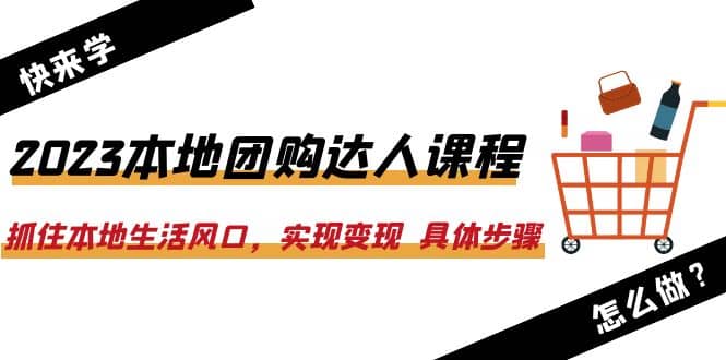 2023本地團購達人課程：抓住本地生活風口，實現變現 具體步驟（22節(jié)課）插圖