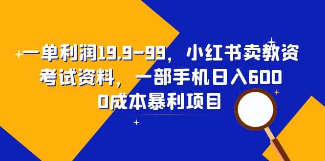 一單利潤19.9-99，小紅書賣教資考試資料，一部手機日入600（教程 資料）插圖