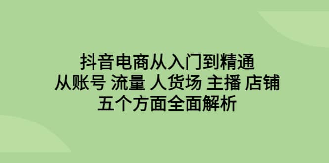 抖音電商從入門到精通，從賬號 流量 人貨場 主播 店鋪五個方面全面解析插圖