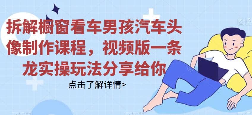 拆解櫥窗看車男孩汽車頭像制作課程，視頻版一條龍實(shí)操玩法分享給你插圖