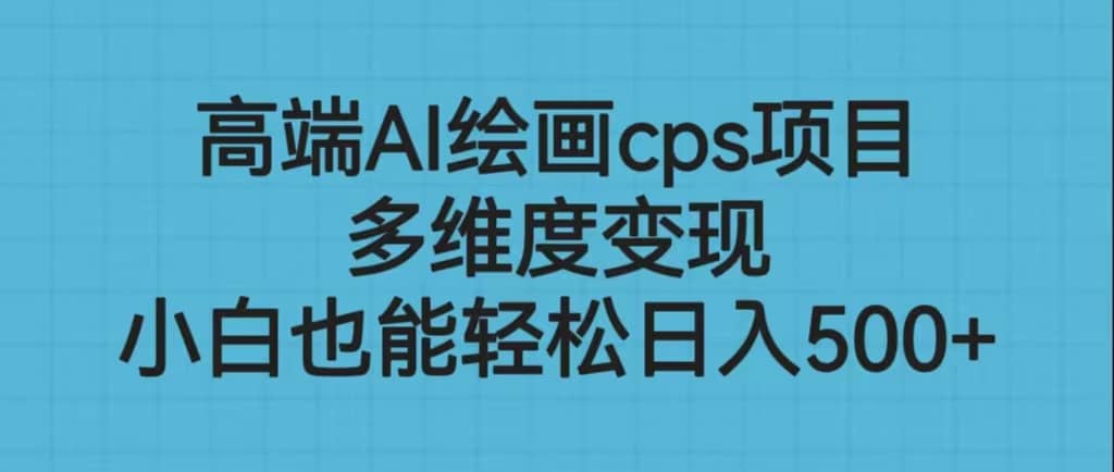 高端AI繪畫cps項目，多維度變現，小白也能輕松日入500插圖