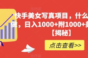 快手美女寫真項目，什么人都能做，日入1000 附1000 美女素材【揭秘】