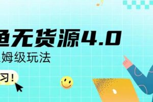 咸魚無貨源4.0實操保姆級玩法，適合新手小白